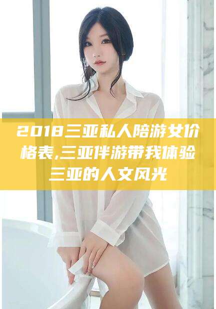 玉树2018三亚私人陪游女价格表,三亚伴游带我体验三亚的人文风光