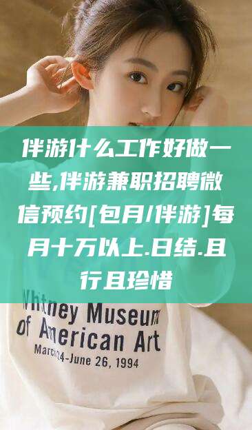 玉树伴游什么工作好做一些,伴游兼职招聘微信预约[包月/伴游]每月十万以上.日结.且行且珍惜
