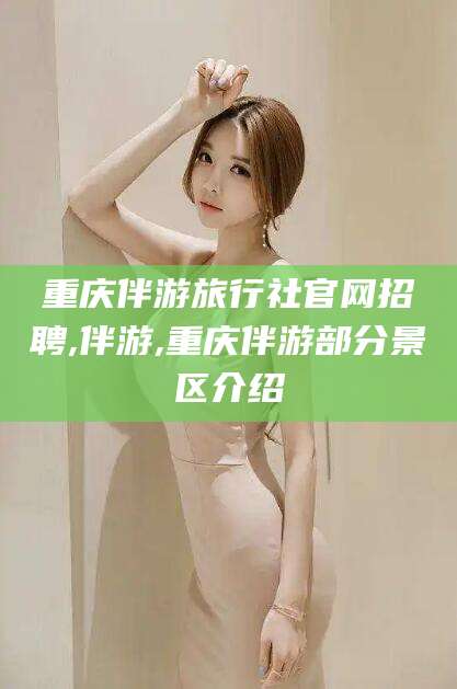 玉树重庆伴游旅行社官网招聘,伴游,重庆伴游部分景区介绍