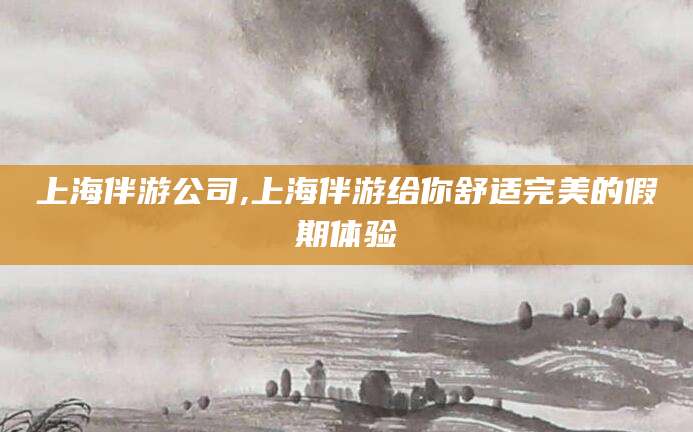 玉树上海伴游公司,上海伴游给你舒适完美的假期体验