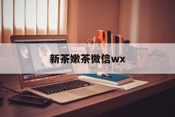 玉树包含新茶嫩茶微信wx的词条