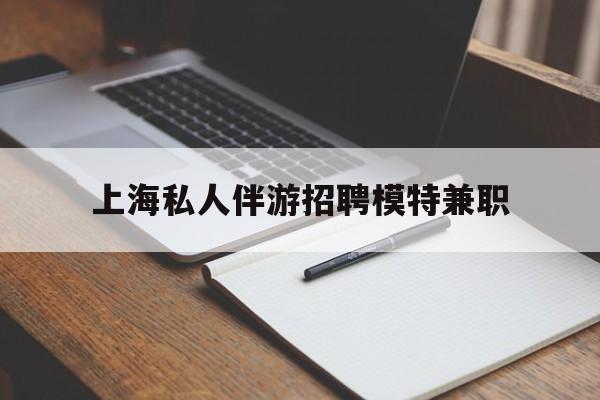 玉树关于上海私人伴游招聘模特兼职的信息